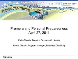 Premera and Personal Preparedness
          April 27, 2011

      Kathy Woods, Director, Business Continuity

 Jennie Clinton, Program Manager, Business Continuity



                                                        1
 