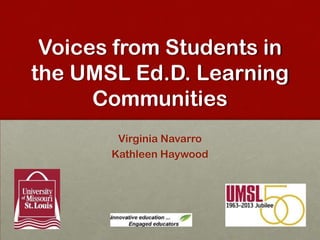 Voices from Students in
the UMSL Ed.D. Learning
Communities
Virginia Navarro
Kathleen Haywood

 