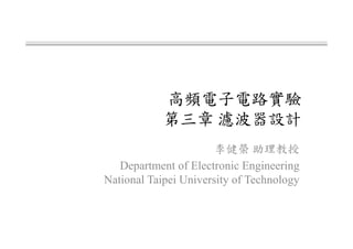 高頻電子電路實驗
第三章 濾波器設計
李健榮 助理教授
Department of Electronic Engineering
National Taipei University of Technology
 