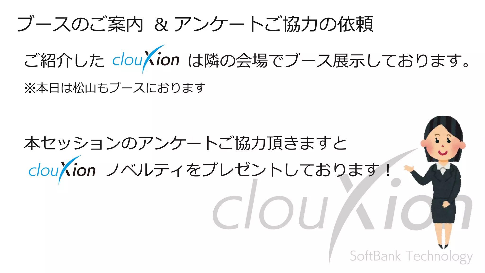 40
ブースのご案内 & アンケートご協力の依頼
ご紹介した は隣の会場でブース展示しております。
※本日は松山もブースにおります
本セッションのアンケートご協力頂きますと
ノベルティをプレゼントしております！
 