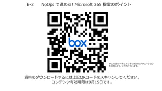 E-3 NoOps で進める! Microsoft 365 提案のポイント
資料をダウンロードするには上記QRコードをスキャンしてください。
コンテンツ有効期限は9月15日です。
JPC2018のドキュメントはBOXのソリューション
を活用してシェアされています。
 