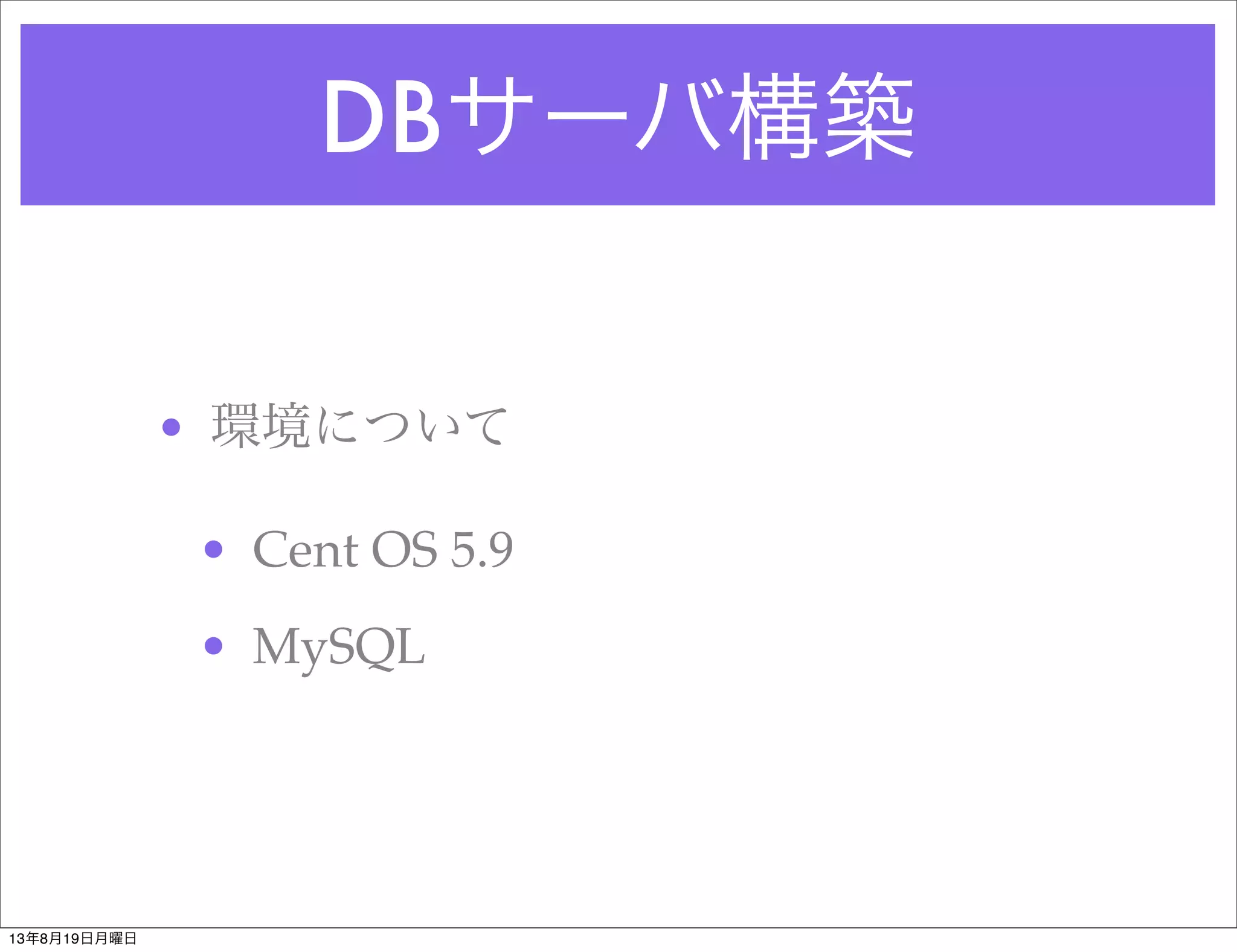 DBサーバ構築
• 環境について
• Cent OS 5.9
• MySQL
13年8月19日月曜日
 