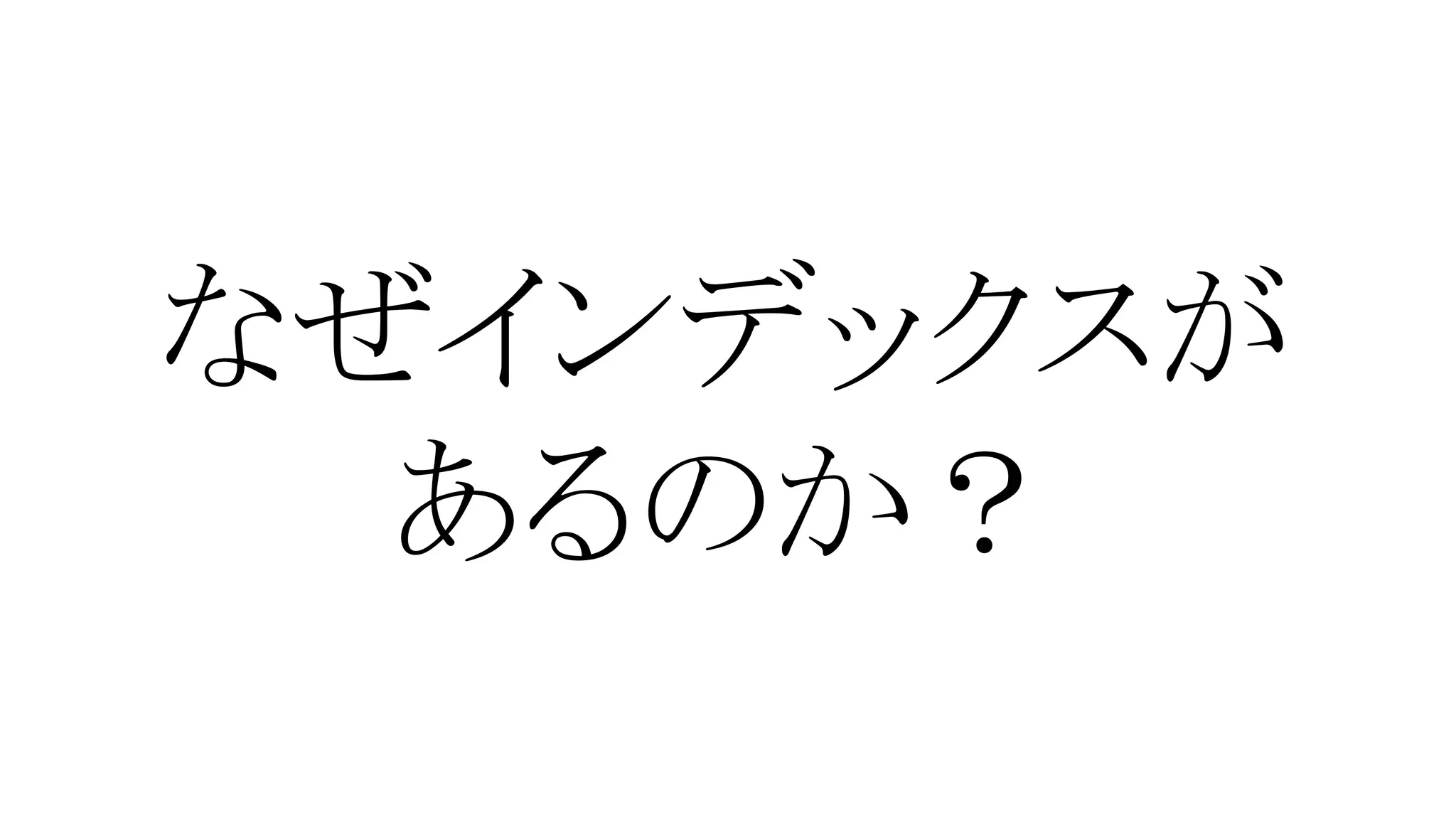 なぜインデックスが
あるのか？

 