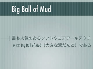 Big Ball of Mud
最も人気のあるソフトウェアアーキテクチ
ャは Big Ball of Mud（大きな泥だんご）である
 