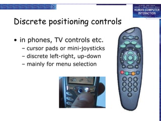 Discrete positioning controls in phones, TV controls etc. cursor pads or mini-joysticks discrete left-right, up-down mainly for menu selection 