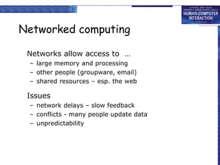 Networked computing Networks allow access to  … large memory and processing other people (groupware, email) shared resources – esp. the web Issues network delays – slow feedback conflicts - many people update data unpredictability 