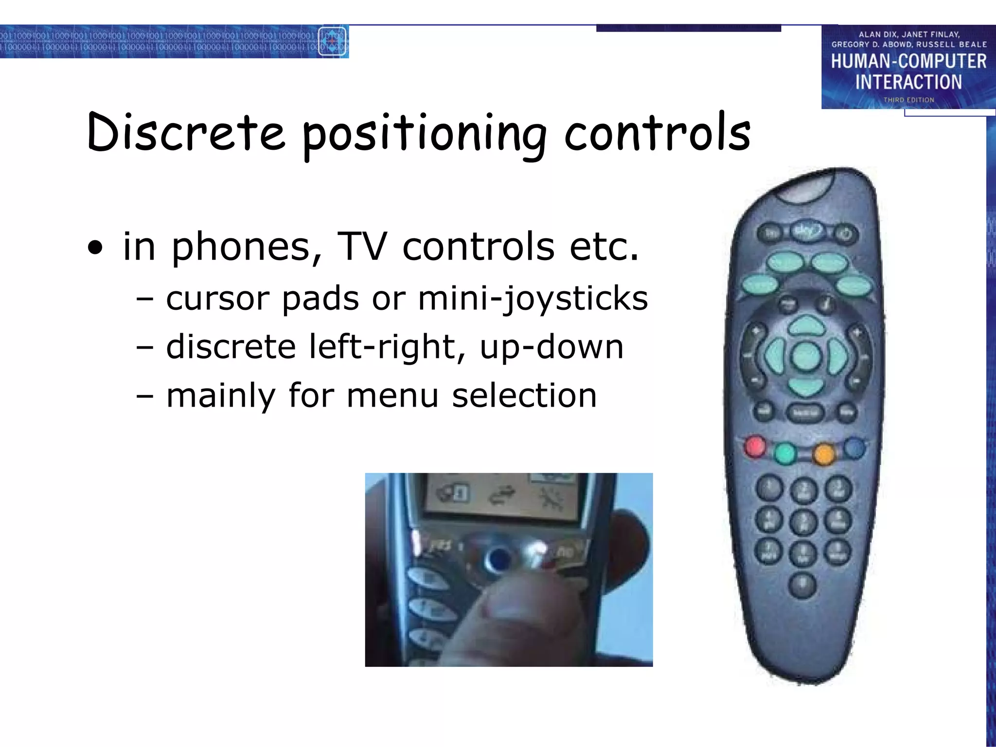 Discrete positioning controls in phones, TV controls etc. cursor pads or mini-joysticks discrete left-right, up-down mainly for menu selection 