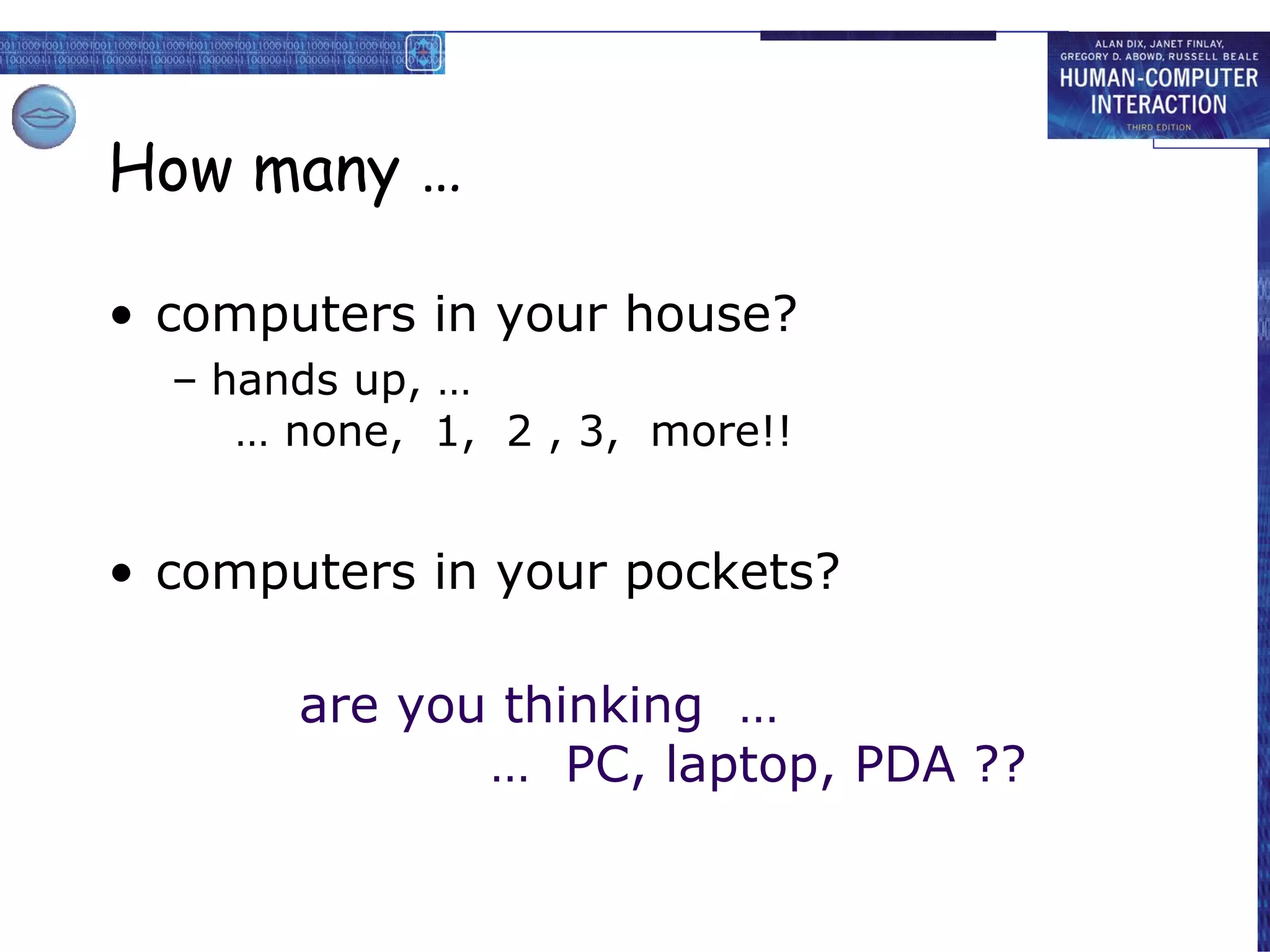 How many … computers in your house? hands up, … … none,  1,  2 , 3,  more!! computers in your pockets? are you thinking  … …  PC, laptop, PDA ?? 