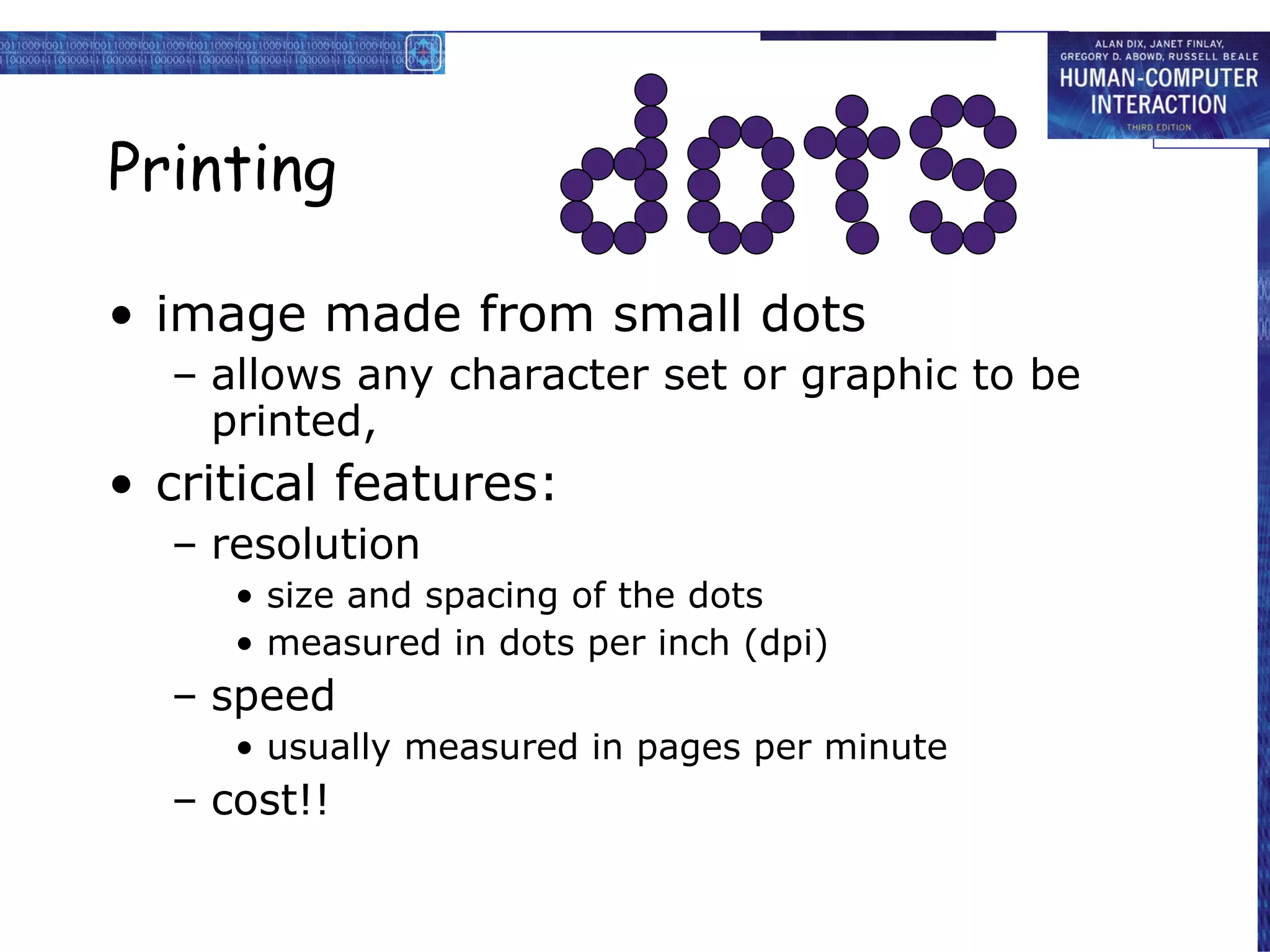 Printing image made from small dots allows any character set or graphic to be printed, critical features: resolution size and spacing of the dots measured in dots per inch (dpi) speed usually measured in pages per minute cost!! 