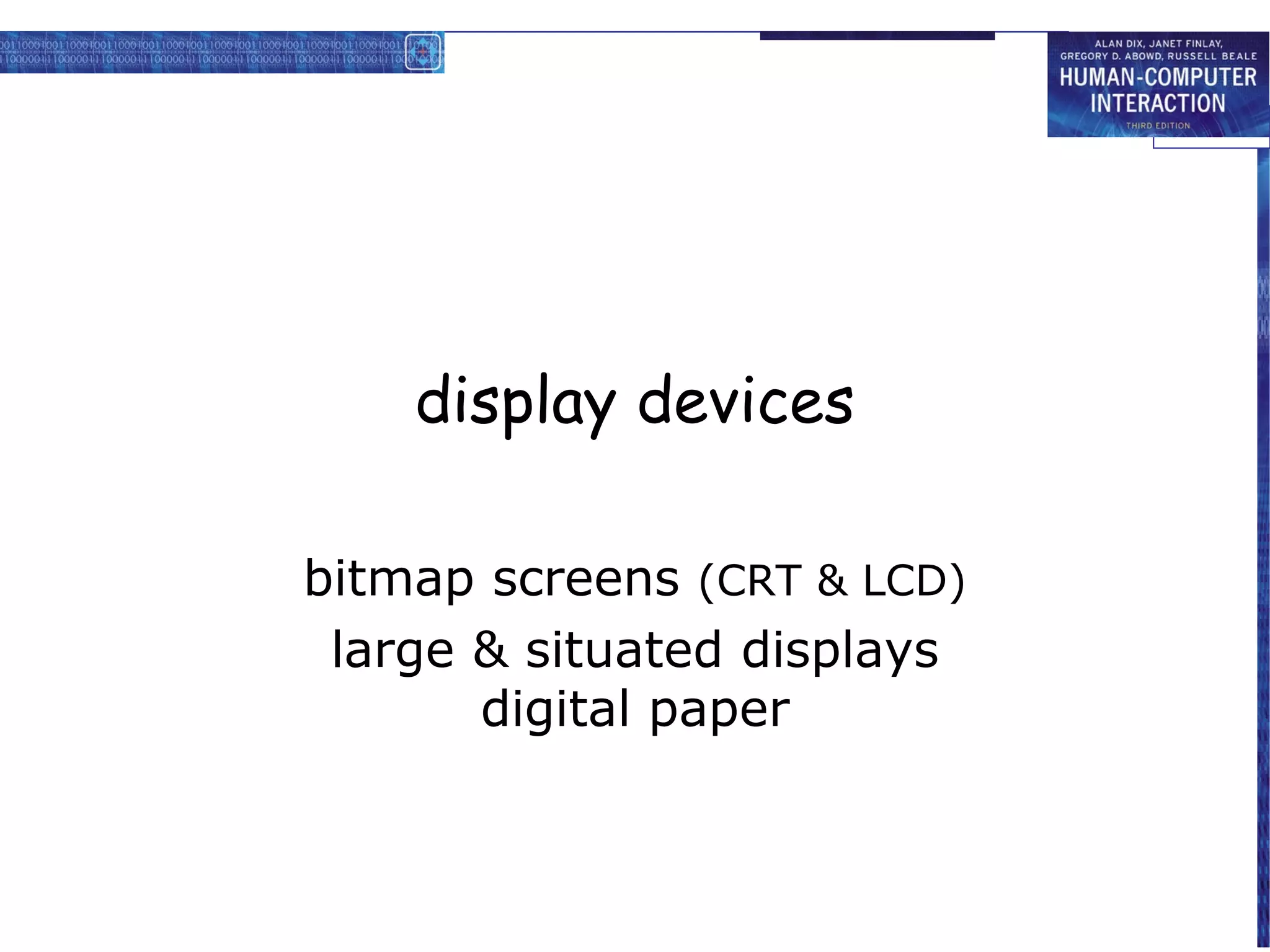 display devices

bitmap screens (CRT & LCD)
 large & situated displays
       digital paper
 