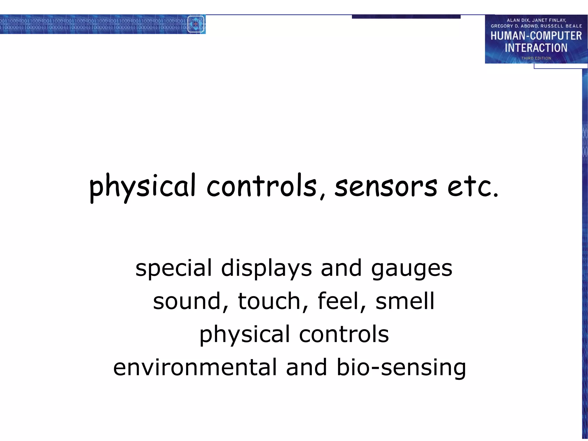 physical controls, sensors etc.

   special displays and gauges
    sound, touch, feel, smell
        physical controls
 environmental and bio-sensing
 