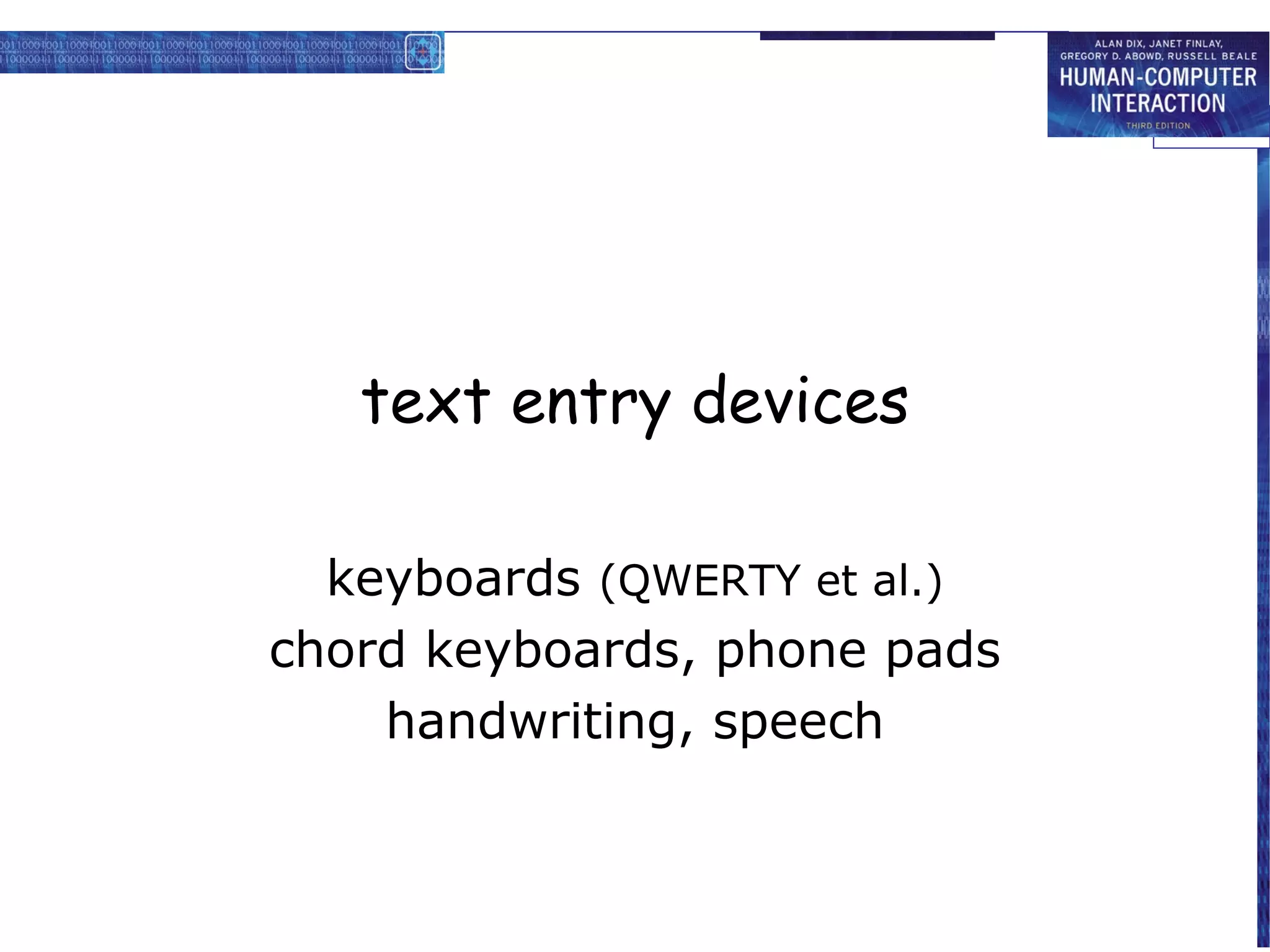 text entry devices

  keyboards (QWERTY et al.)
chord keyboards, phone pads
    handwriting, speech
 