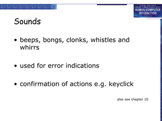 Sounds
• beeps, bongs, clonks, whistles and
whirrs
• used for error indications
• confirmation of actions e.g. keyclick
also see chapter 10

 