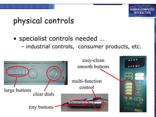 physical controls
• specialist controls needed …
– industrial controls, consumer products, etc.
easy-clean
smooth buttons

large buttons

multi-function
control
clear dials

tiny buttons

 
