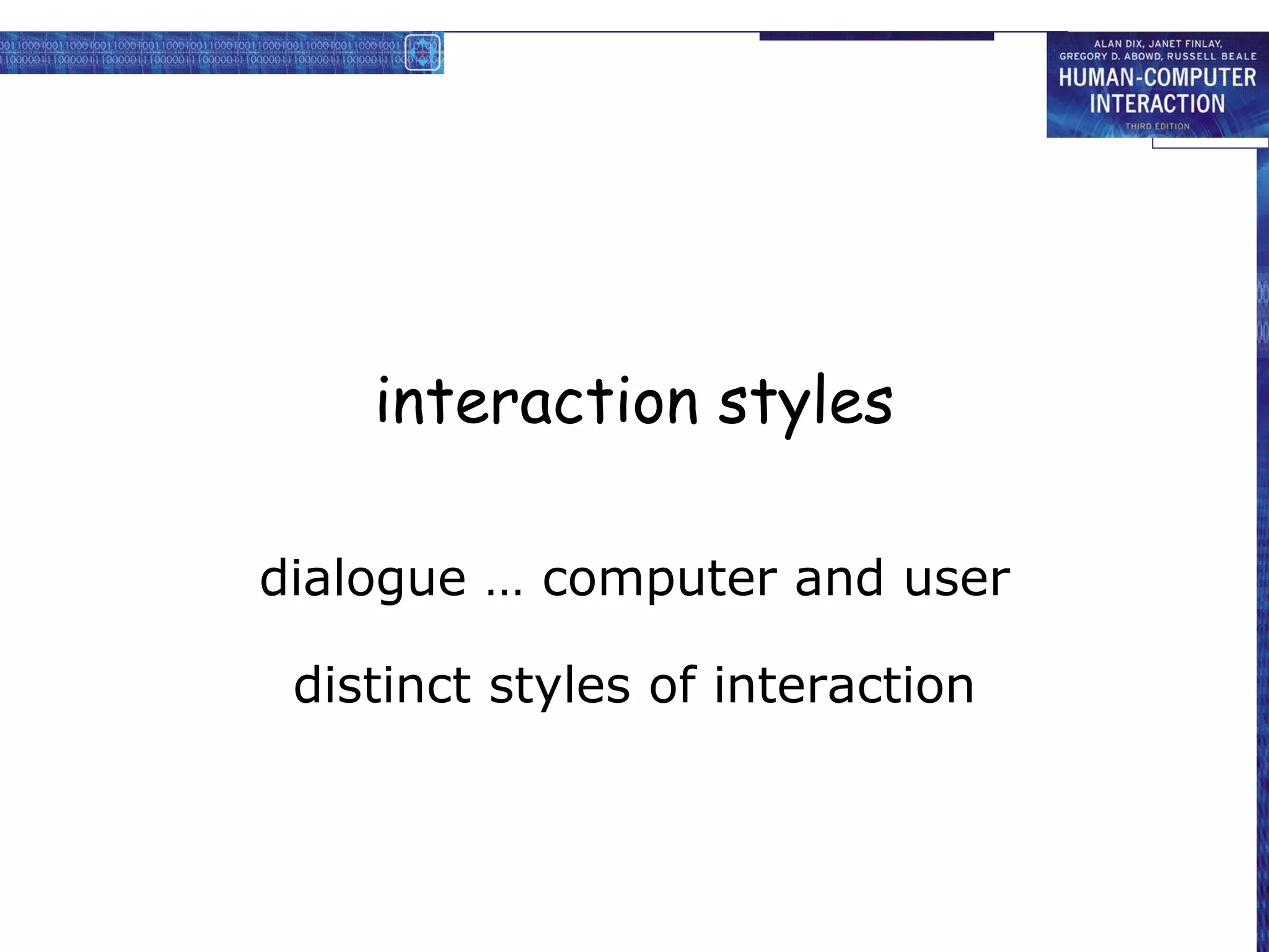 interaction styles

dialogue … computer and user

 distinct styles of interaction
 