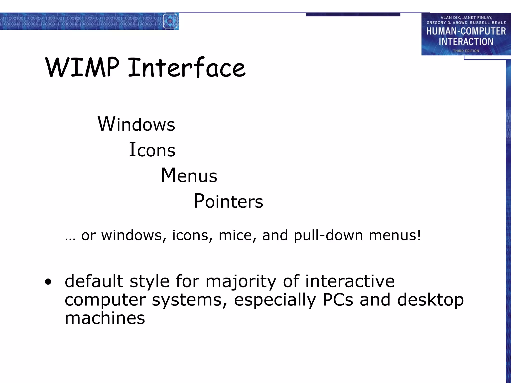 WIMP Interface

      Windows
         Icons
            Menus
               Pointers
  … or windows, icons, mice, and pull-down menus!


• default style for majority of interactive
  computer systems, especially PCs and desktop
  machines
 