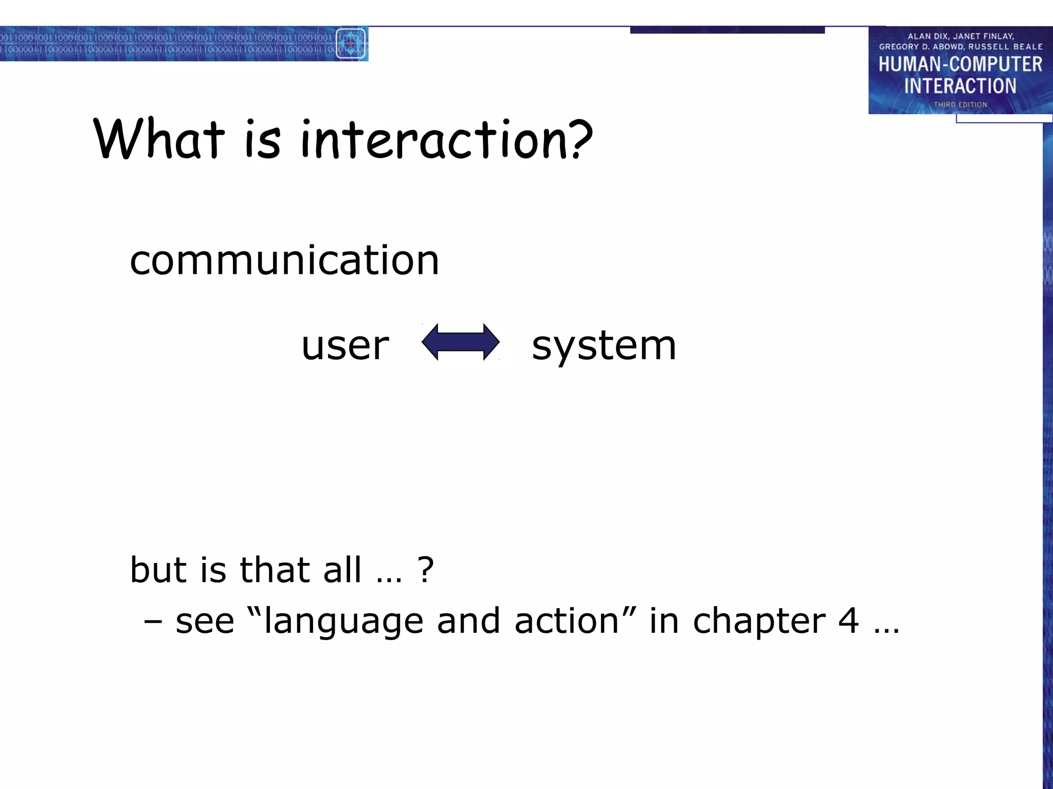 What is interaction?

 communication

          user         system




 but is that all … ?
  – see “language and action” in chapter 4 …
 