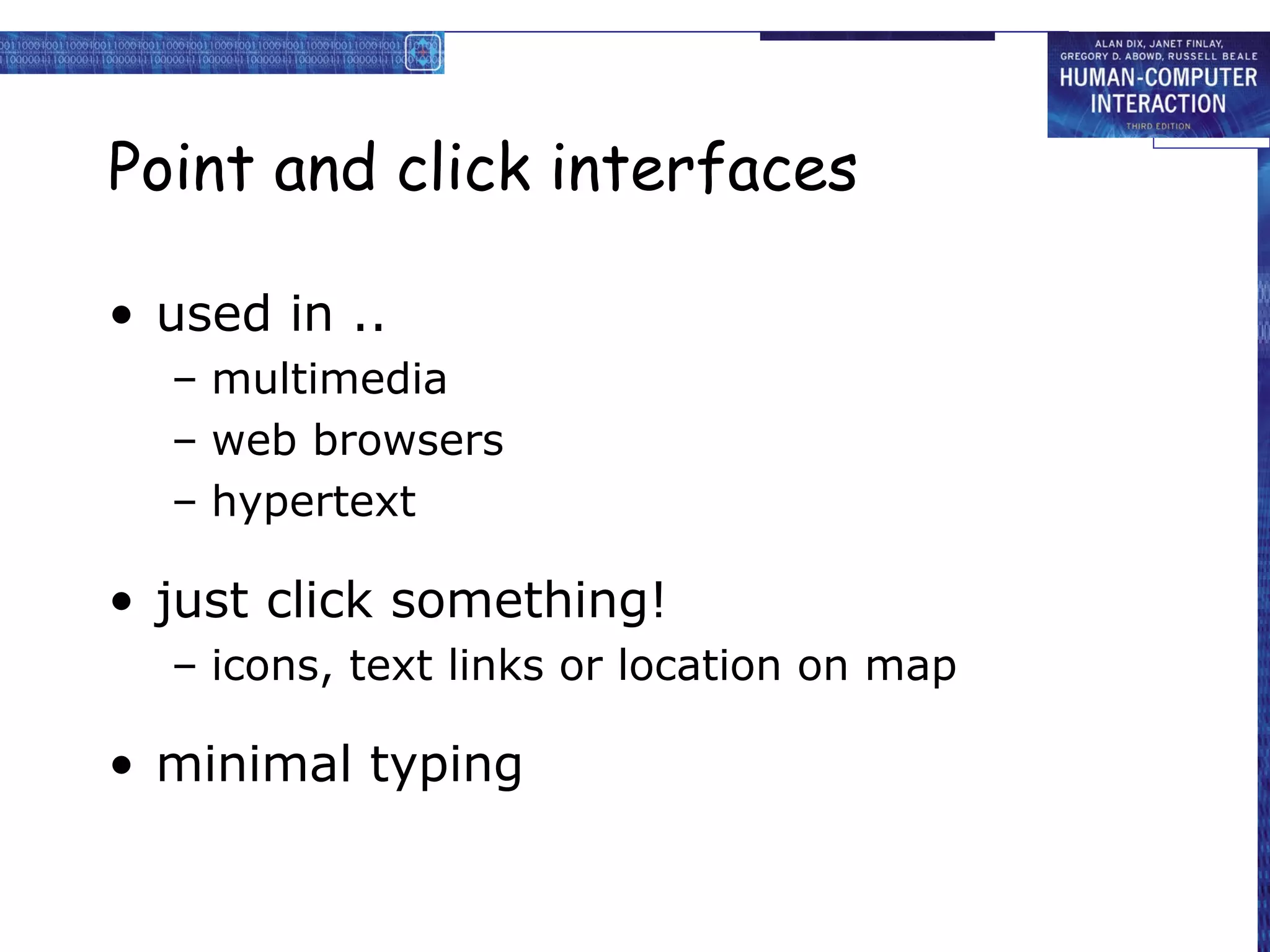 Point and click interfaces

• used in ..
  – multimedia
  – web browsers
  – hypertext

• just click something!
  – icons, text links or location on map

• minimal typing
 