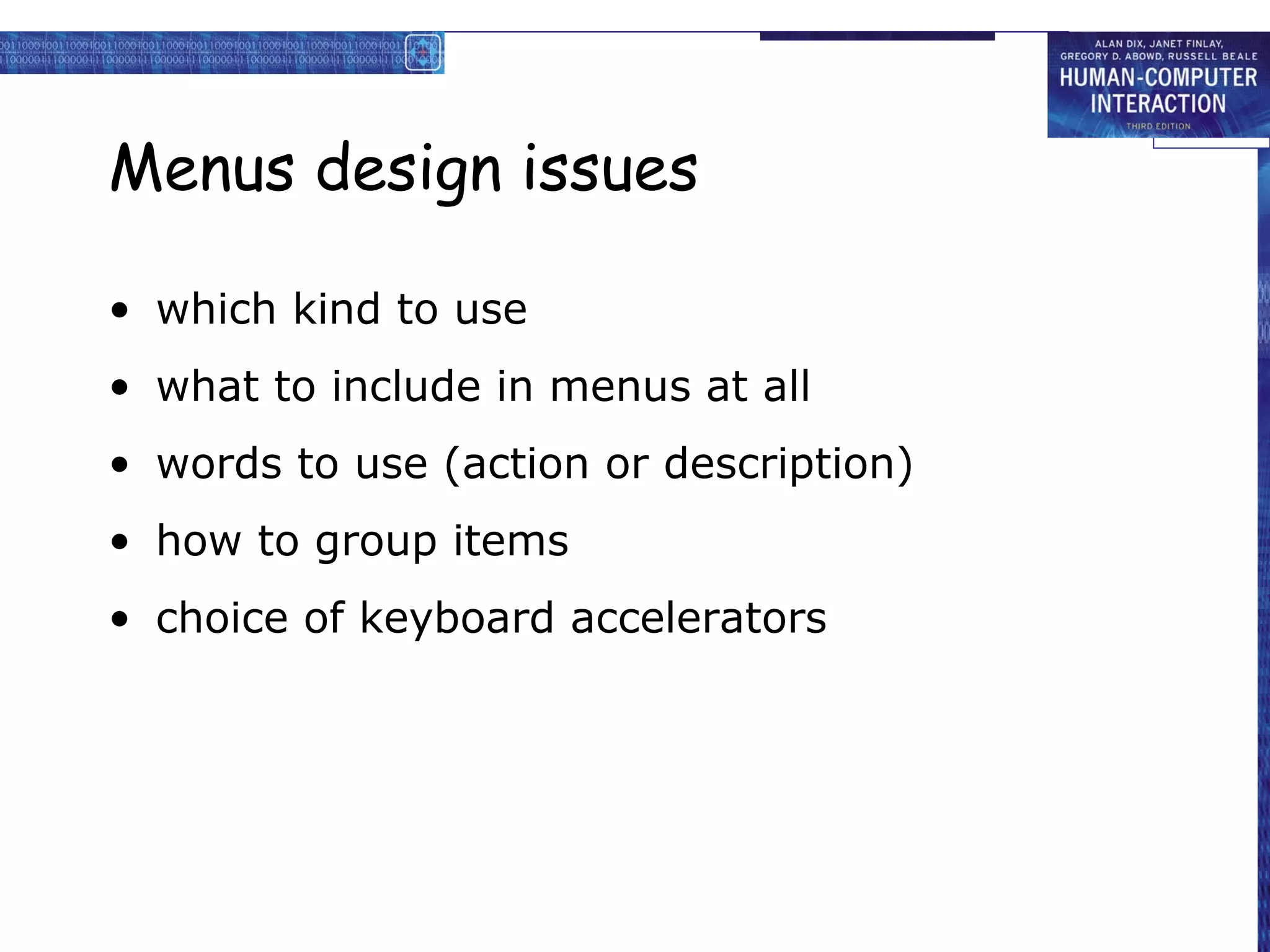 Menus design issues

• which kind to use
• what to include in menus at all
• words to use (action or description)
• how to group items
• choice of keyboard accelerators
 