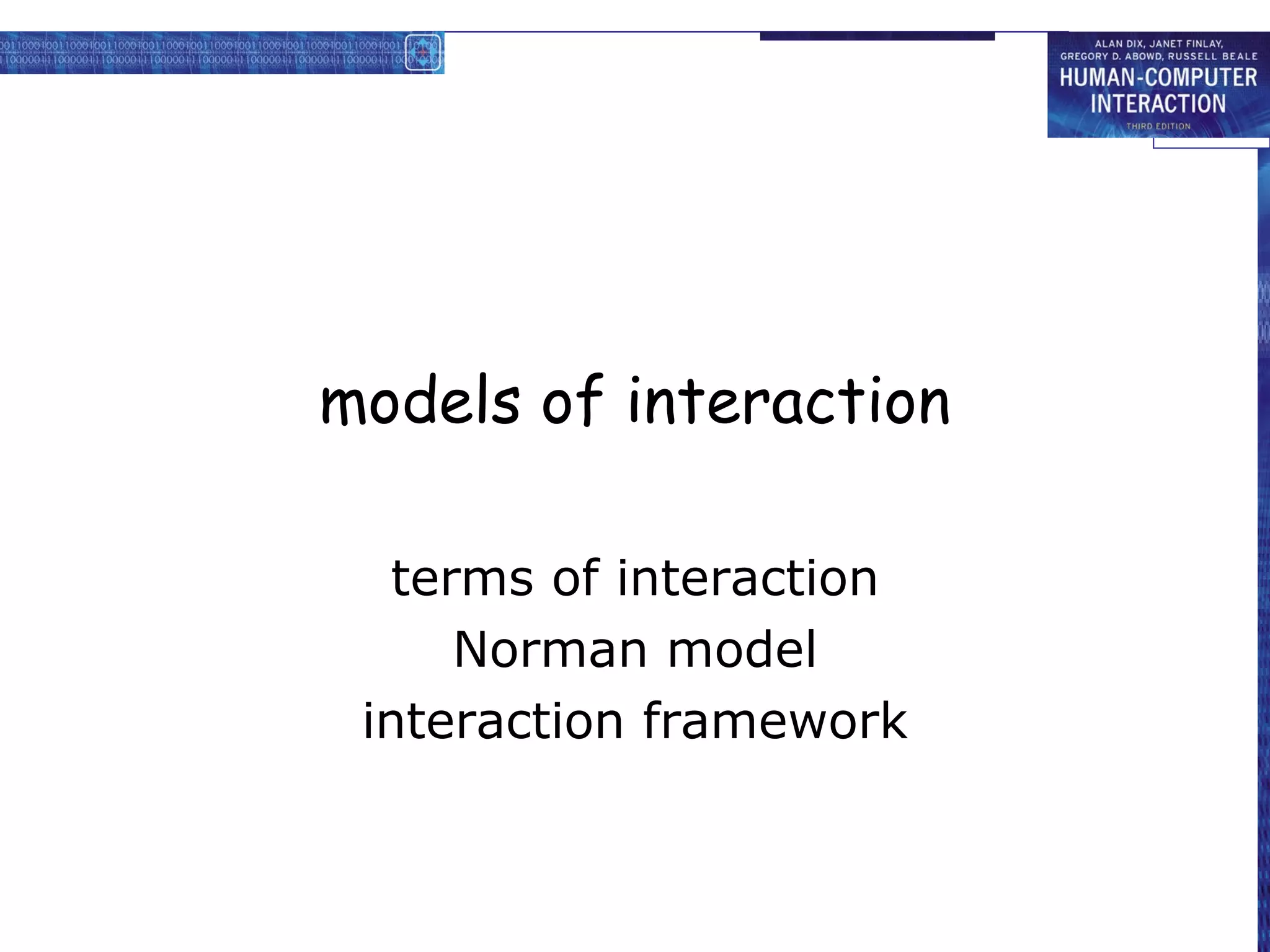 models of interaction

   terms of interaction
      Norman model
 interaction framework
 