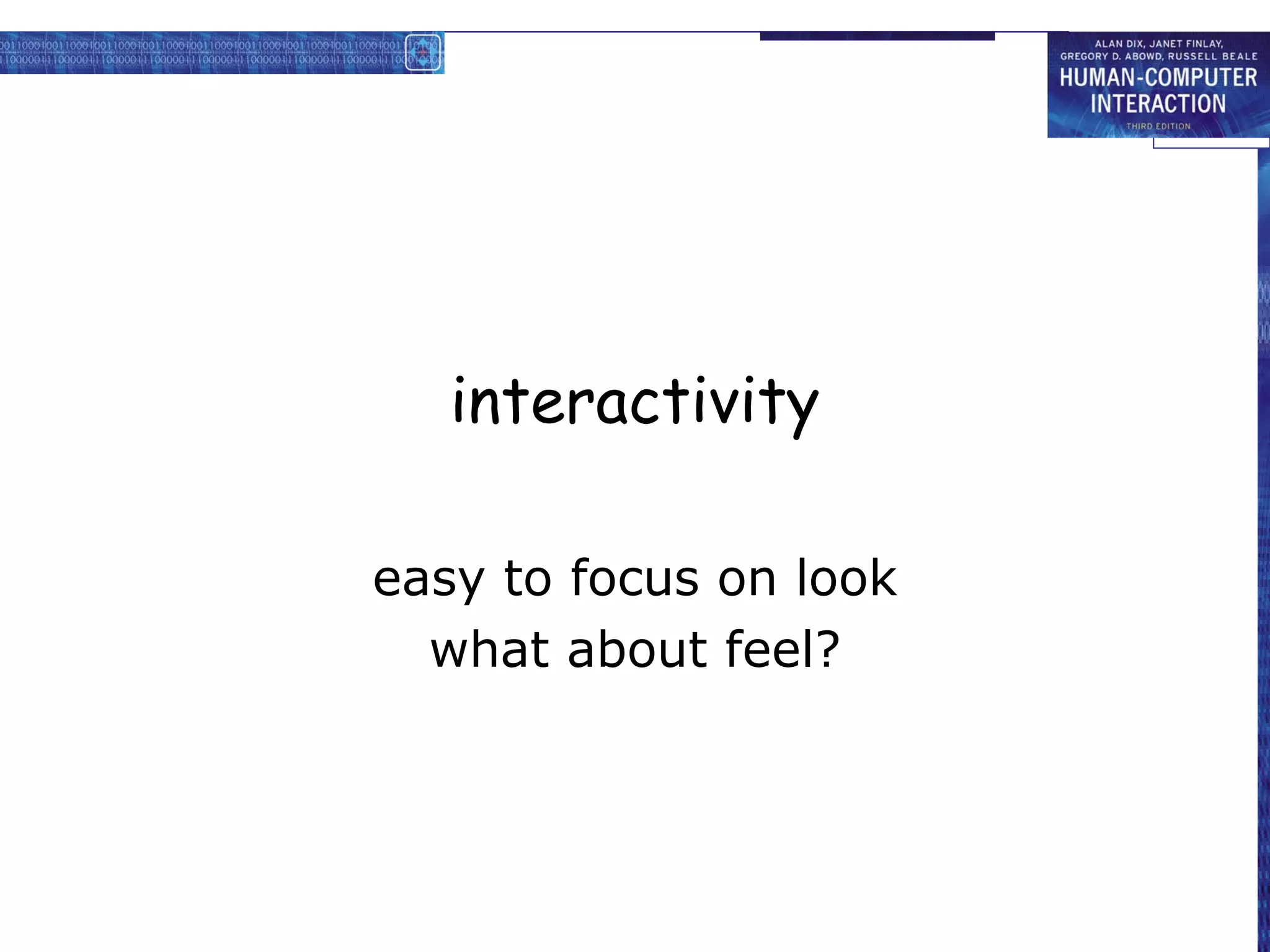 interactivity

easy to focus on look
  what about feel?
 