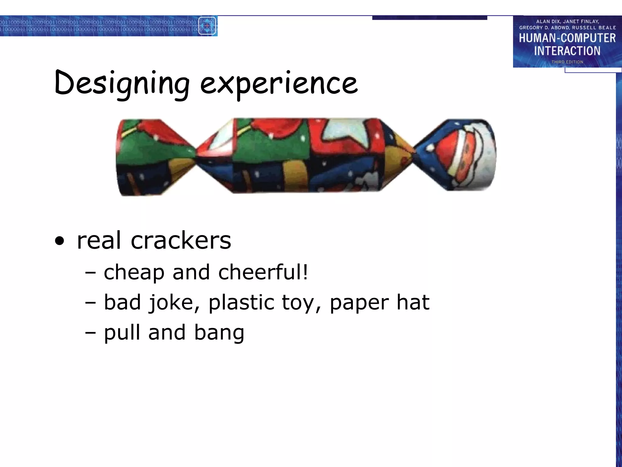 Designing experience



• real crackers
  – cheap and cheerful!
  – bad joke, plastic toy, paper hat
  – pull and bang
 