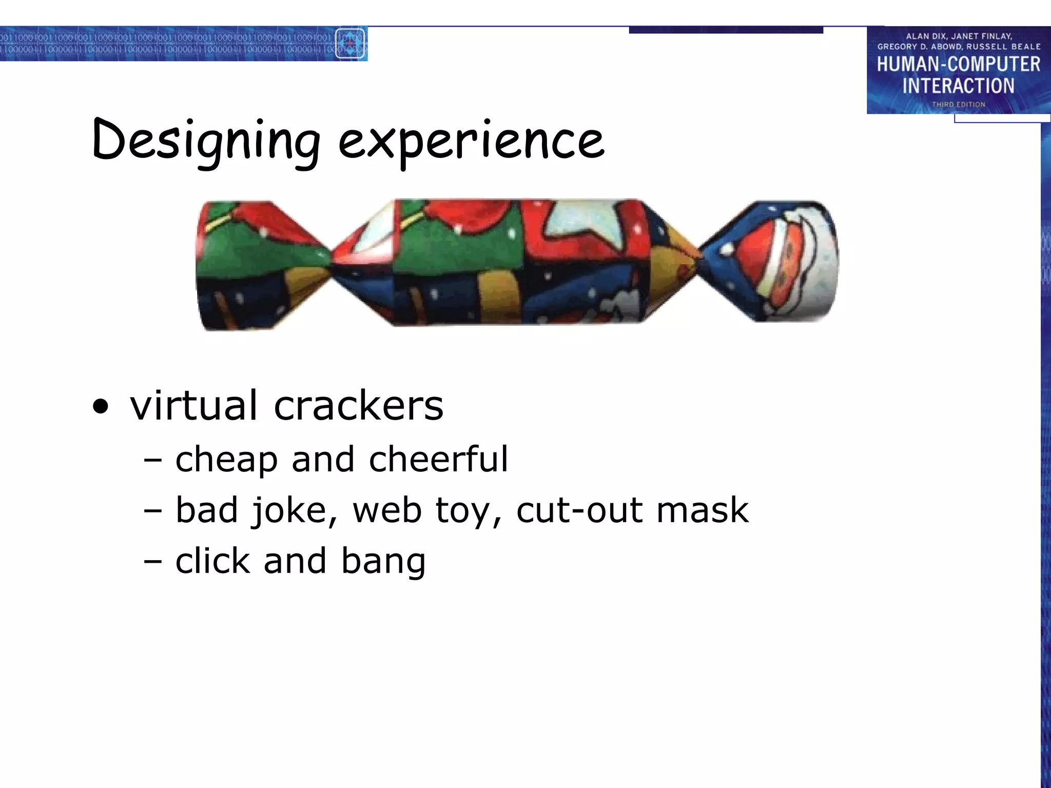 Designing experience



• virtual crackers
  – cheap and cheerful
  – bad joke, web toy, cut-out mask
  – click and bang
 