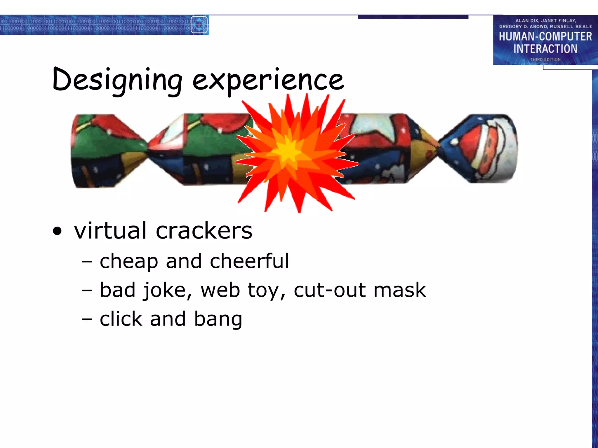 Designing experience



• virtual crackers
  – cheap and cheerful
  – bad joke, web toy, cut-out mask
  – click and bang
 