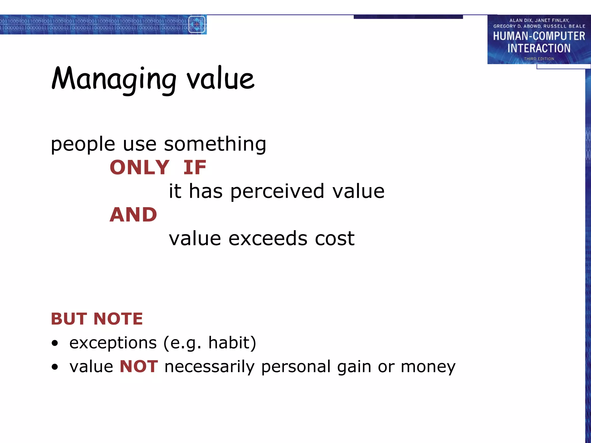 Managing value

people use something
     ONLY IF
           it has perceived value
     AND
           value exceeds cost



BUT NOTE
• exceptions (e.g. habit)
• value NOT necessarily personal gain or money
 