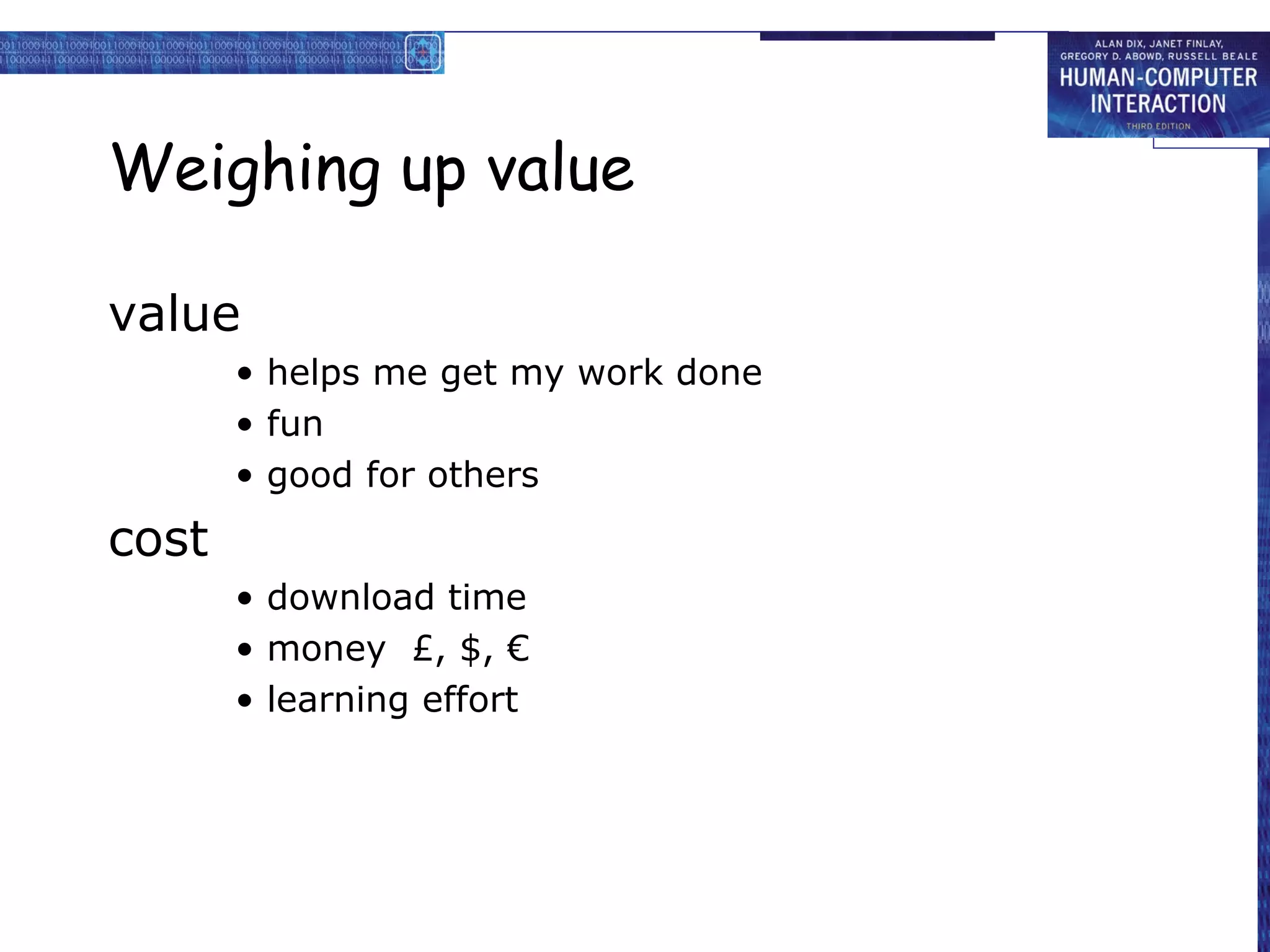 Weighing up value

value
       • helps me get my work done
       • fun
       • good for others
cost
       • download time
       • money £, $, €
       • learning effort
 