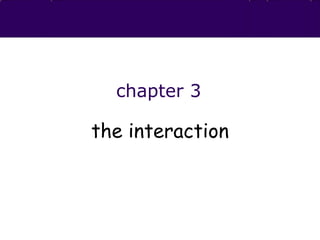 chapter 3
the interaction
 