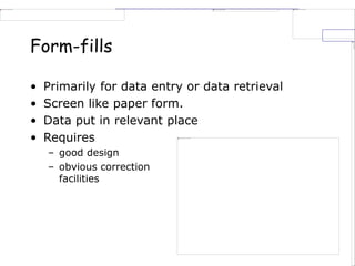 Form-fills
• Primarily for data entry or data retrieval
• Screen like paper form.
• Data put in relevant place
• Requires
– good design
– obvious correction
facilities
 