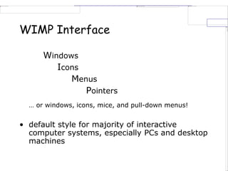 WIMP Interface
Windows
Icons
Menus
Pointers
… or windows, icons, mice, and pull-down menus!
• default style for majority of interactive
computer systems, especially PCs and desktop
machines
 