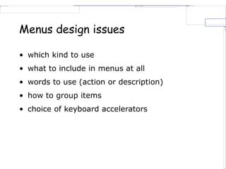 Menus design issues
• which kind to use
• what to include in menus at all
• words to use (action or description)
• how to group items
• choice of keyboard accelerators
 