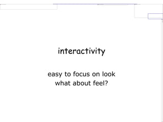 interactivity
easy to focus on look
what about feel?
 