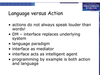 Language versus Action actions do not always speak louder than words! DM – interface replaces underlying system language paradigm interface as mediator  interface acts as intelligent agent programming by example is both action and language 