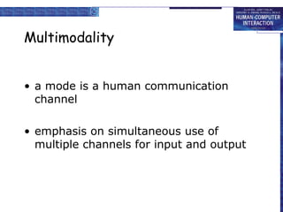 Multimodality


• a mode is a human communication
  channel

• emphasis on simultaneous use of
  multiple channels for input and output
 