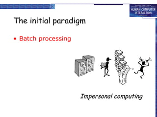 The initial paradigm
• Batch processing

Impersonal computing

 