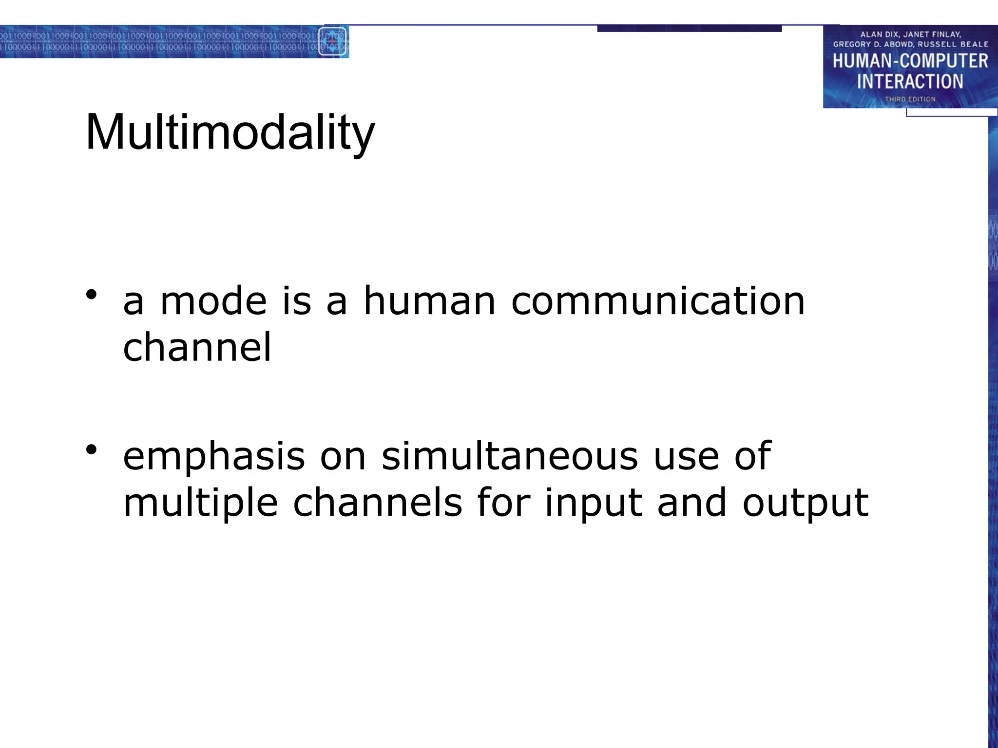 Multimodality
• a mode is a human communication
channel
• emphasis on simultaneous use of
multiple channels for input and output
 