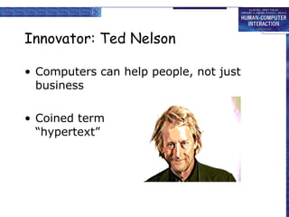 Innovator: Ted Nelson Computers can help people, not just business Coined term  “hypertext” 