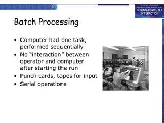 Batch Processing Computer had one task, performed sequentially No “interaction” between operator and computer after starting the run Punch cards, tapes for input Serial operations 