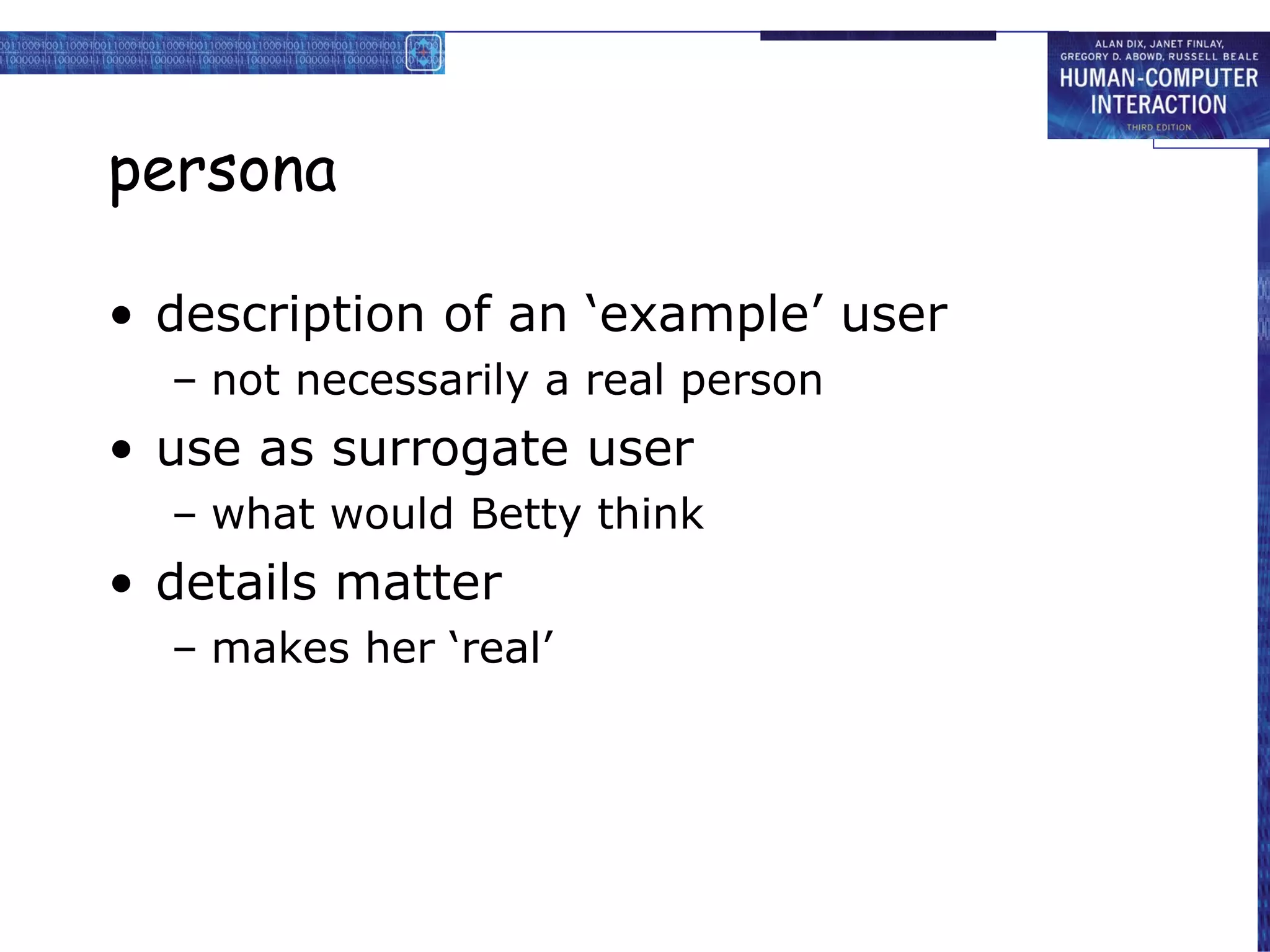 persona description of an ‘example’ user not necessarily a real person use as surrogate user what would Betty think details matter makes her ‘real’ 