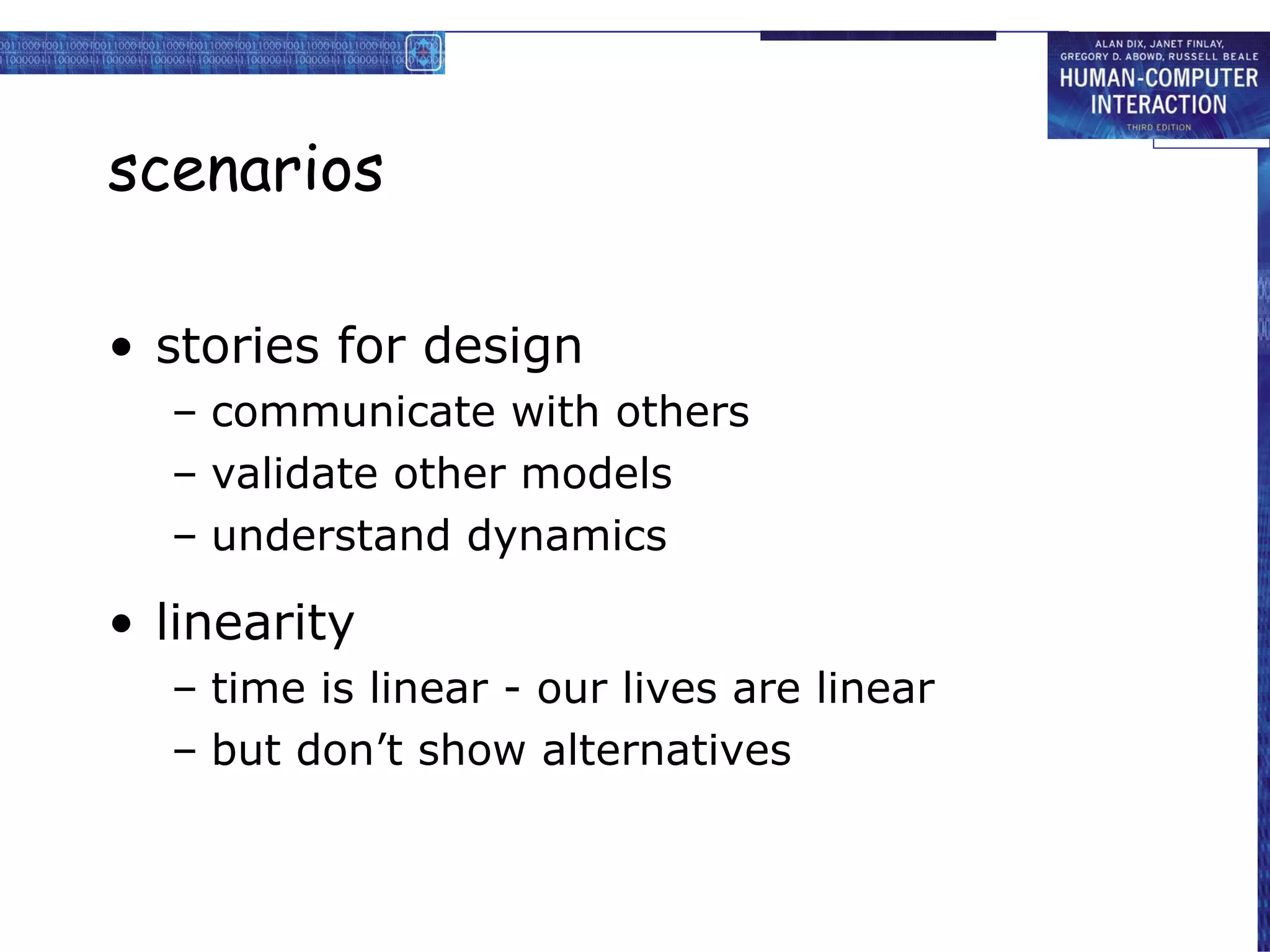 scenarios stories for design communicate with others validate other models understand dynamics linearity time is linear - our lives are linear but don’t show alternatives 