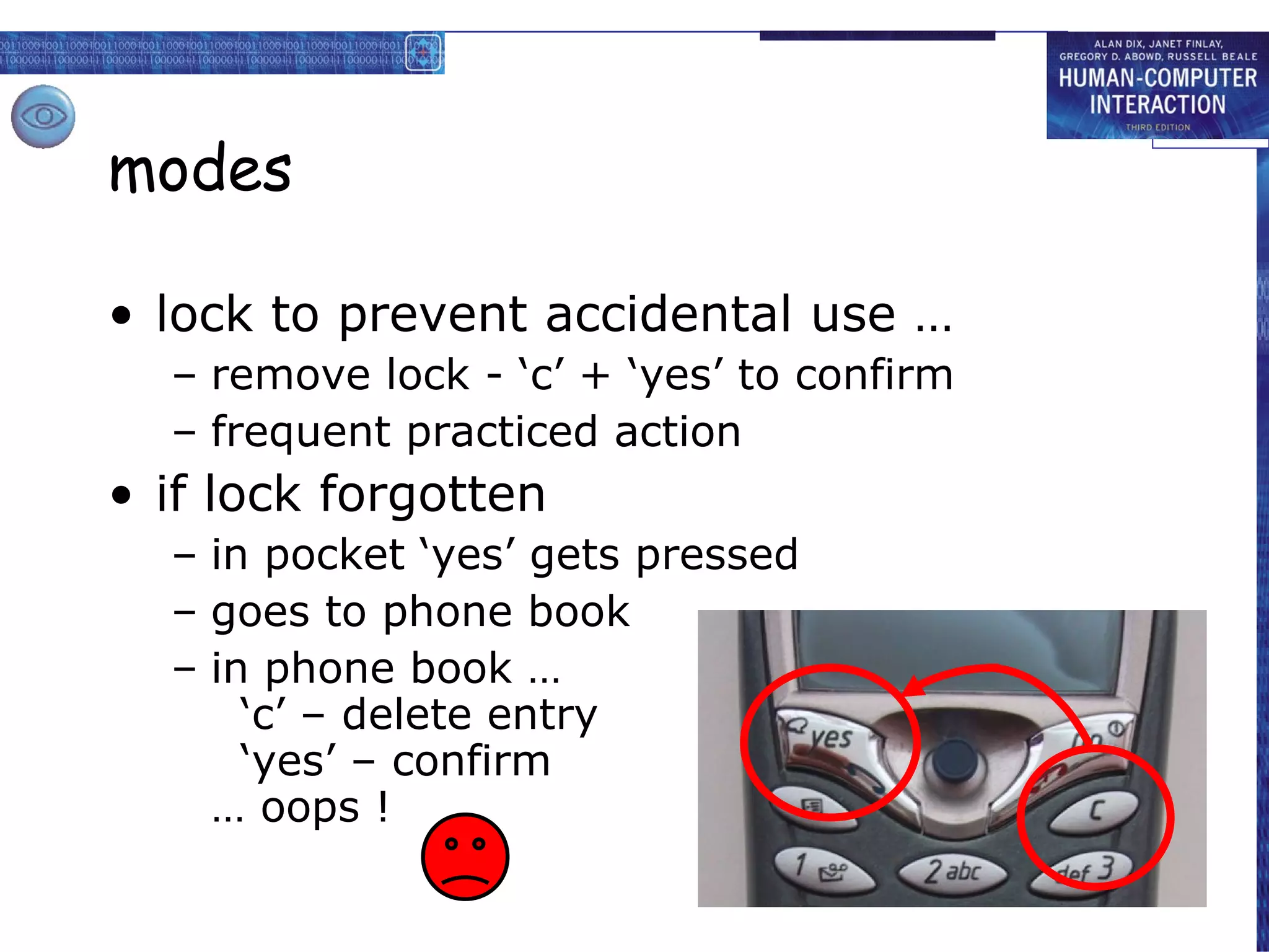 modes lock to prevent accidental use … remove lock - ‘c’ + ‘yes’ to confirm frequent practiced action if lock forgotten in pocket ‘yes’ gets pressed goes to phone book in phone book …   ‘c’ – delete entry   ‘yes’ – confirm … oops ! 