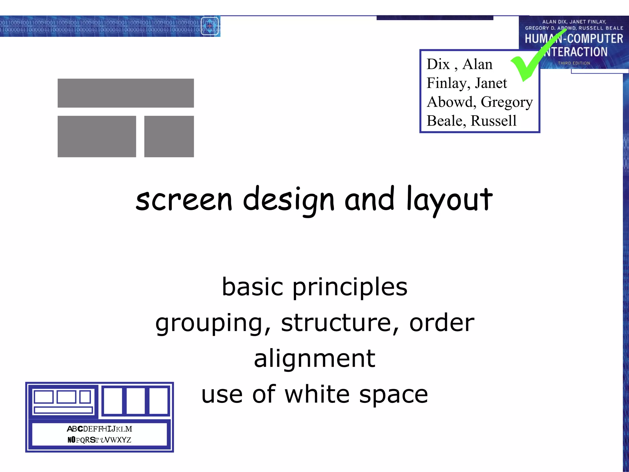 screen design and layout basic principles grouping, structure, order alignment use of white space A B C D E F  H I J K L M N O P Q R S T U V W X Y Z Dix , Alan Finlay, Janet Abowd, Gregory Beale, Russell  