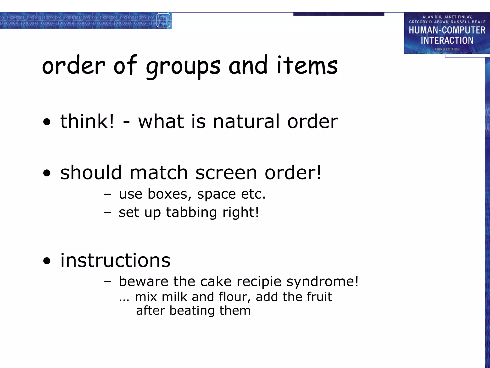 order of groups and items think! - what is natural order should match screen order! use boxes, space etc. set up tabbing right! instructions beware the cake recipie syndrome! …  mix milk and flour, add the fruit   after beating them 