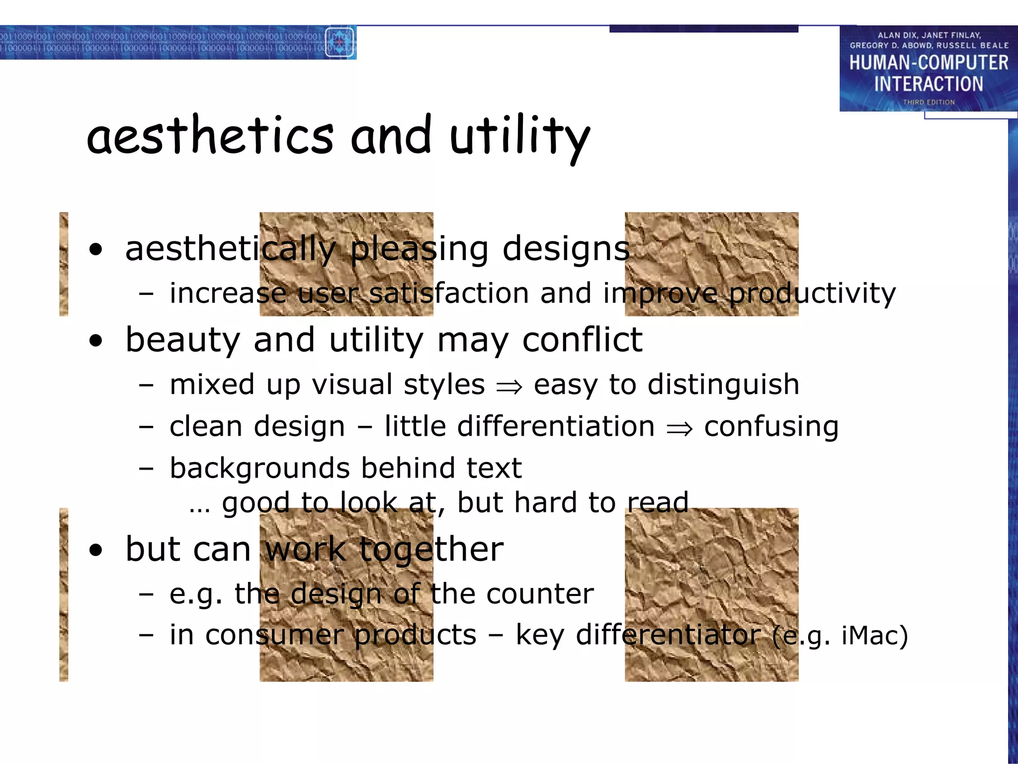 aesthetics and utility aesthetically pleasing designs increase user satisfaction and improve productivity beauty and utility may conflict mixed up visual styles    easy to distinguish clean design – little differentiation    confusing backgrounds behind text … good to look at, but hard to read but can work together e.g. the design of the counter in consumer products – key differentiator  (e.g. iMac) 