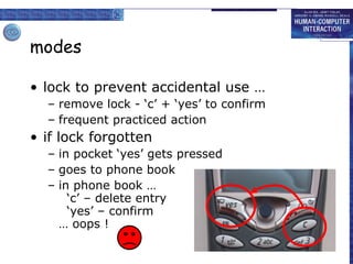 modes lock to prevent accidental use … remove lock - ‘c’ + ‘yes’ to confirm frequent practiced action if lock forgotten in pocket ‘yes’ gets pressed goes to phone book in phone book …   ‘c’ – delete entry   ‘yes’ – confirm … oops ! 