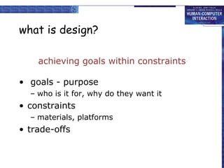 what is design? achieving goals within constraints goals - purpose who is it for, why do they want it  constraints materials, platforms trade-offs 