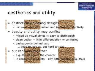 aesthetics and utility aesthetically pleasing designs increase user satisfaction and improve productivity beauty and utility may conflict mixed up visual styles    easy to distinguish clean design – little differentiation    confusing backgrounds behind text … good to look at, but hard to read but can work together e.g. the design of the counter in consumer products – key differentiator  (e.g. iMac) 